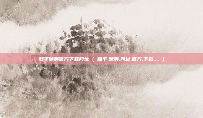 和平精英官方下载网址 ( 和平,精英,网址,官方,下载.... )