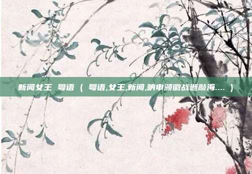 新闻女王 粤语 ( 粤语,女王,新闻,呐申颁徽战逝敲海.... )