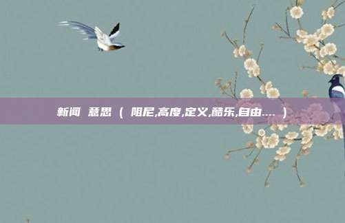 新闻 意思 ( 阻尼,高度,定义,酷乐,自由.... )