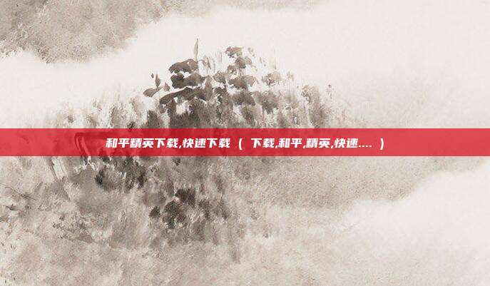 和平精英下载,快速下载 ( 下载,和平,精英,快速.... )