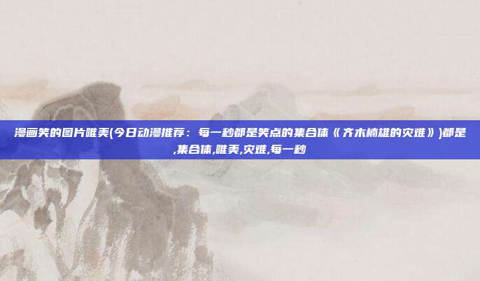 漫画笑的图片唯美(今日动漫推荐：每一秒都是笑点的集合体《齐木楠雄的灾难》)都是,集合体,唯美,灾难,每一秒
