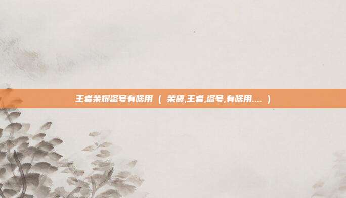 王者荣耀盗号有啥用 ( 荣耀,王者,盗号,有啥用.... )