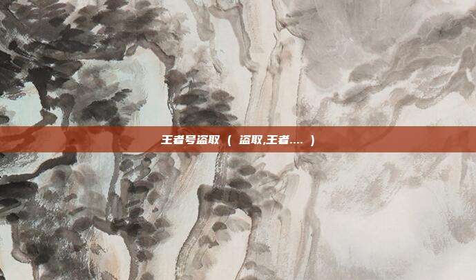 王者号盗取 ( 盗取,王者.... )