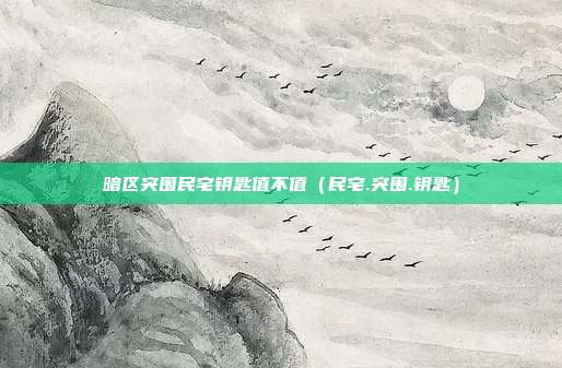 暗区突围民宅钥匙值不值（民宅.突围.钥匙）