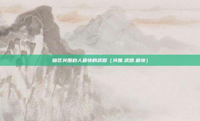 暗区突围秒人最快的武器（突围.武器.最快）
