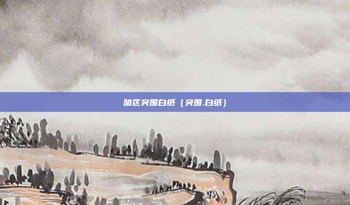 暗区突围白纸（突围.白纸）