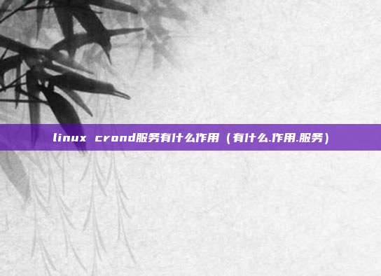 linux crond服务有什么作用（有什么.作用.服务）