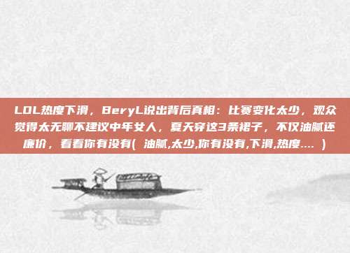 LOL热度下滑，BeryL说出背后真相：比赛变化太少，观众觉得太无聊不建议中年女人，夏天穿这3条裙子，不仅油腻还廉价，看看你有没有( 油腻,太少,你有没有,下滑,热度.... )