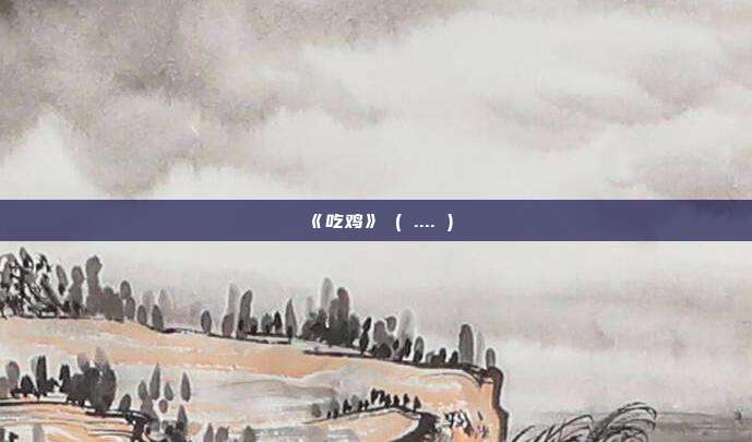 《吃鸡》 ( .... )