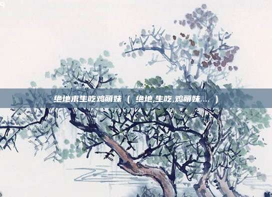 绝地求生吃鸡萌妹 ( 绝地,生吃,鸡萌妹.... )