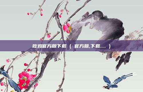 吃鸡官方版下载 ( 官方版,下载.... )