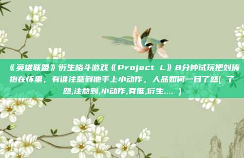 《英雄联盟》衍生格斗游戏《Project L》8分钟试玩把刘涛抱在怀里，有谁注意到他手上小动作，人品如何一目了然( 了然,注意到,小动作,有谁,衍生.... )