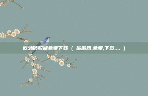 吃鸡破解版免费下载 ( 破解版,免费,下载.... )