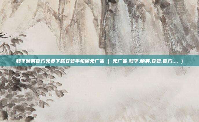 和平精英官方免费下载安装手机版无广告 ( 无广告,和平,精英,安装,官方.... )