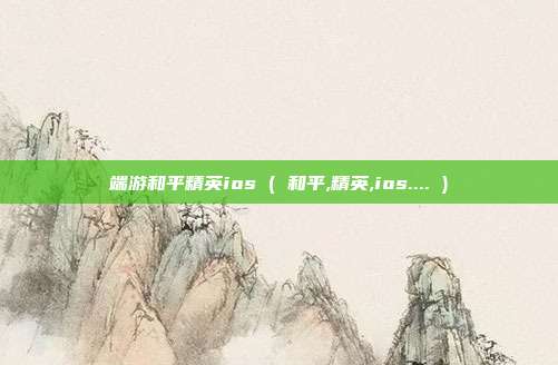端游和平精英ios ( 和平,精英,ios.... )