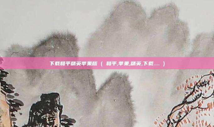 下载和平精英苹果版 ( 和平,苹果,精英,下载.... )