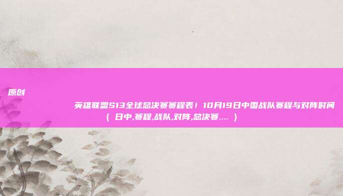 原创
            英雄联盟S13全球总决赛赛程表！10月19日中国战队赛程与对阵时间( 日中,赛程,战队,对阵,总决赛.... )