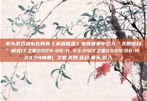 拳头游戏宣布在所有《英雄联盟》电竞赛事中引入“无畏征召”模式IT之家2024-06-11 23:24IT之家2024-06-11 23:24摘要( 之家,无畏,征召,拳头,引入.... )