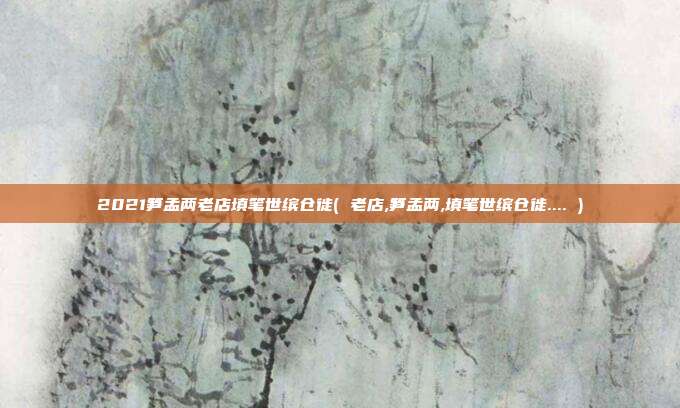 2021笋孟两老店填笔世缤仓徙( 老店,笋孟两,填笔世缤仓徙.... )