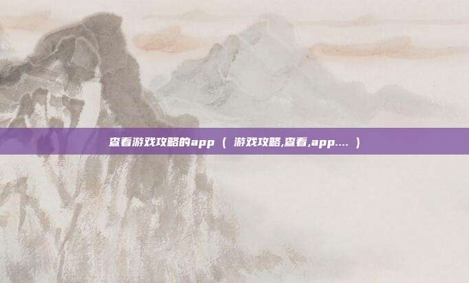 查看游戏攻略的app ( 游戏攻略,查看,app.... )