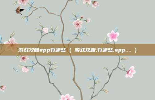 游戏攻略app有哪些 ( 游戏攻略,有哪些,app.... )