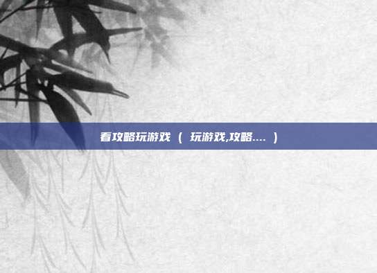 看攻略玩游戏 ( 玩游戏,攻略.... )