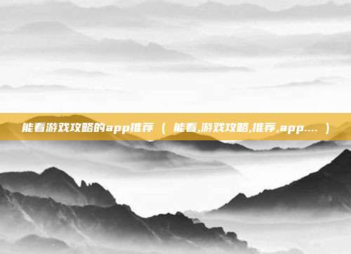 能看游戏攻略的app推荐 ( 能看,游戏攻略,推荐,app.... )