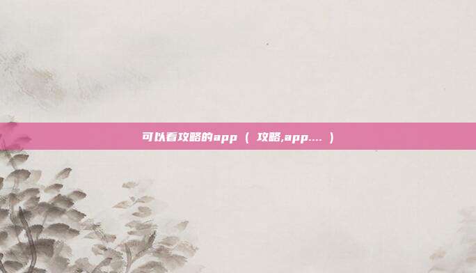 可以看攻略的app ( 攻略,app.... )