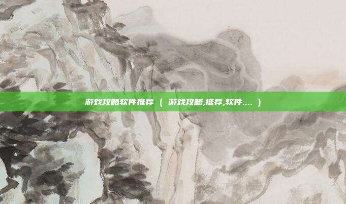 游戏攻略软件推荐 ( 游戏攻略,推荐,软件.... )