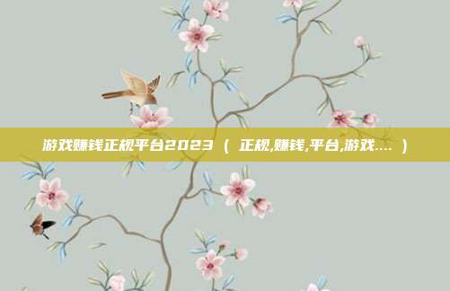 游戏赚钱正规平台2023 ( 正规,赚钱,平台,游戏.... )