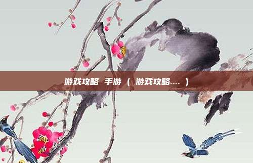 游戏攻略 手游 ( 游戏攻略.... )