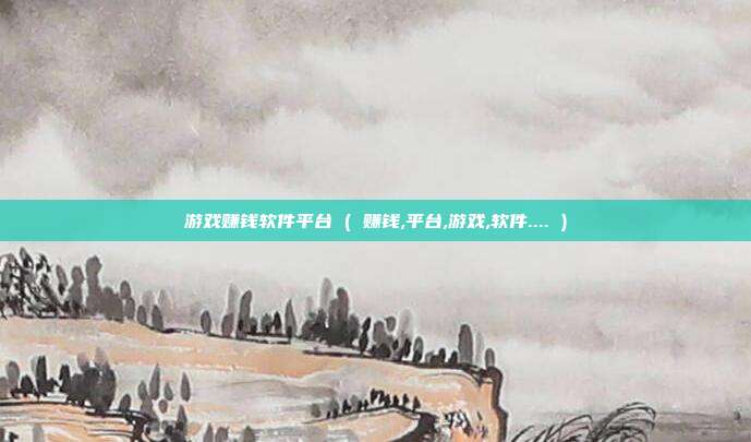 游戏赚钱软件平台 ( 赚钱,平台,游戏,软件.... )
