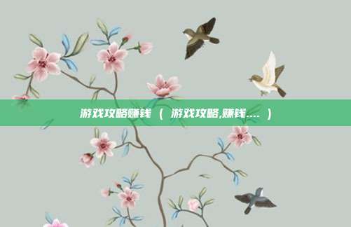 游戏攻略赚钱 ( 游戏攻略,赚钱.... )