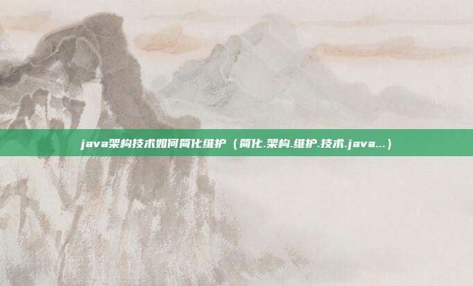 java架构技术如何简化维护（简化.架构.维护.技术.java...）