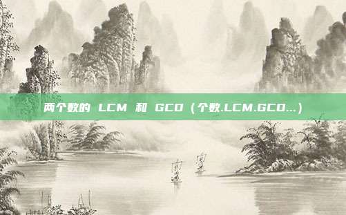 两个数的 LCM 和 GCD（个数.LCM.GCD...）
