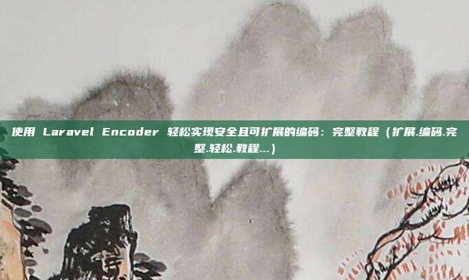 使用 Laravel Encoder 轻松实现安全且可扩展的编码:完整教程(扩展.编码.完整.轻松.教程...)