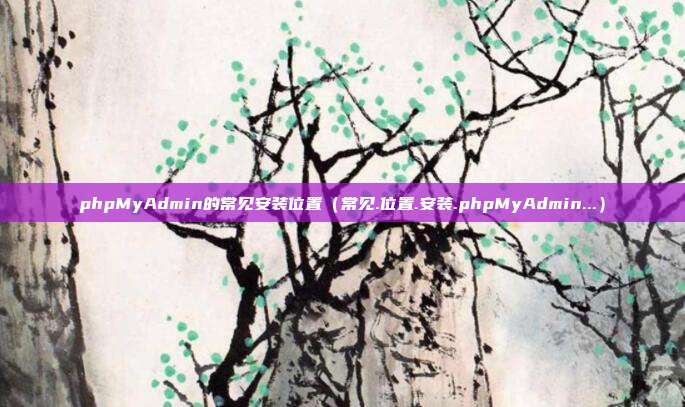 phpMyAdmin的常见安装位置（常见.位置.安装.phpMyAdmin...）