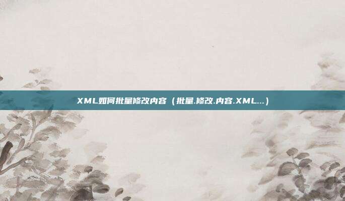 XML如何批量修改内容（批量.修改.内容.XML...）