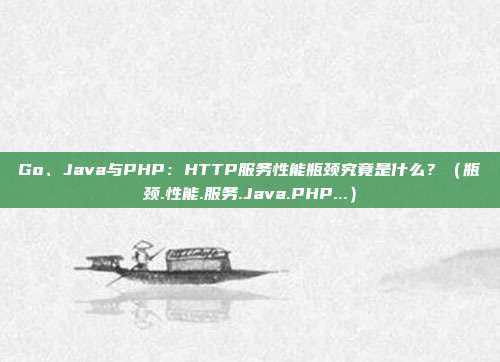 Go、Java与PHP：HTTP服务性能瓶颈究竟是什么？（瓶颈.性能.服务.Java.PHP...）