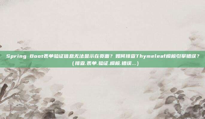 Spring Boot表单验证信息无法显示在页面？如何排查Thymeleaf模板引擎错误？（排查.表单.验证.模板.错误...）