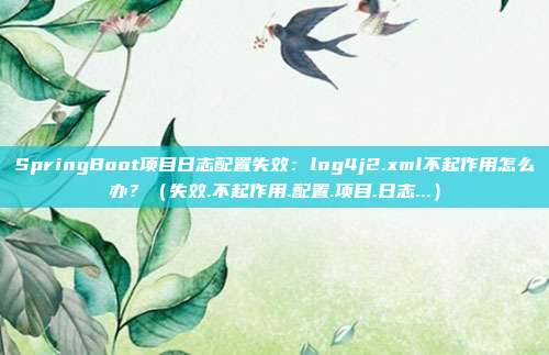 SpringBoot项目日志配置失效：log4j2.xml不起作用怎么办？（失效.不起作用.配置.项目.日志...）