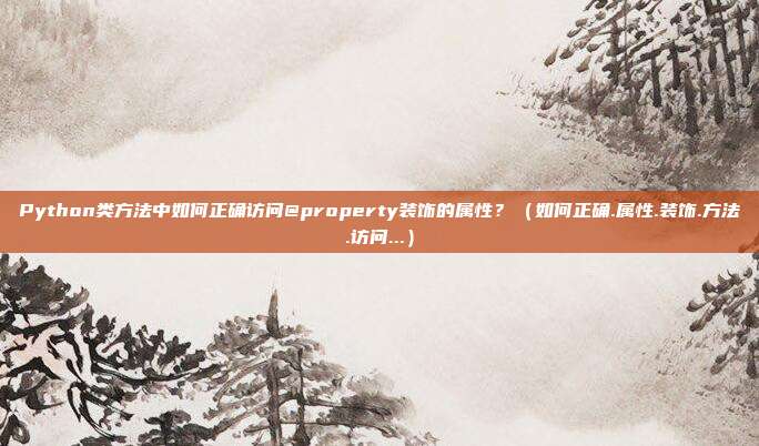 Python类方法中如何正确访问@property装饰的属性？（如何正确.属性.装饰.方法.访问...）