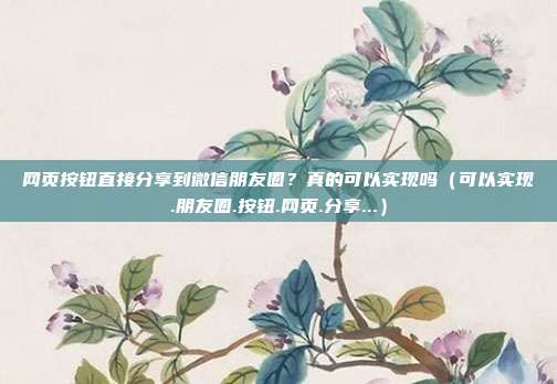 网页按钮直接分享到微信朋友圈？真的可以实现吗（可以实现.朋友圈.按钮.网页.分享...）