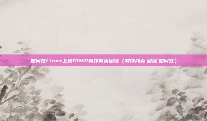 如何在Linux上用GIMP制作网页图像（制作网页.图像.如何在）