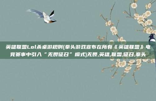 英雄联盟Lol杀桌游规则(拳头游戏宣布在所有《英雄联盟》电竞赛事中引入“无畏征召”模式)无畏,英雄,联盟,征召,拳头