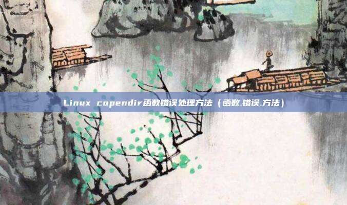Linux copendir函数错误处理方法（函数.错误.方法）