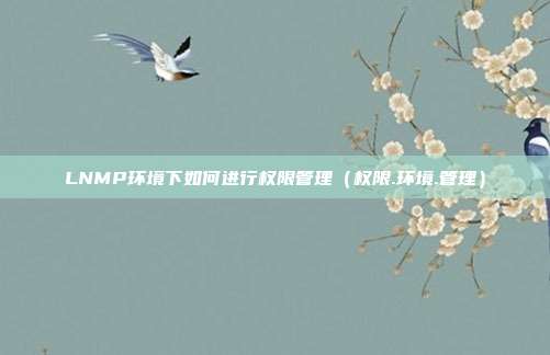 LNMP环境下如何进行权限管理（权限.环境.管理）