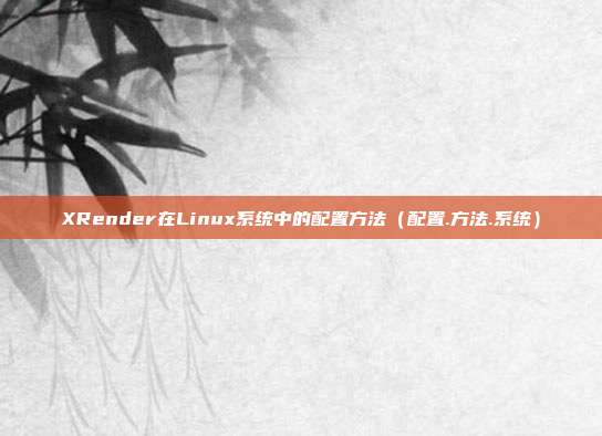 XRender在Linux系统中的配置方法（配置.方法.系统）