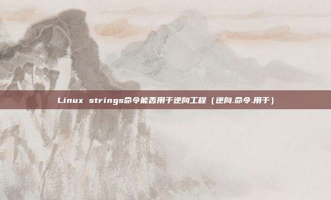 Linux strings命令能否用于逆向工程(逆向.命令.用于)