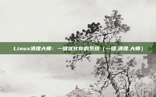 Linux清理大师：一键优化你的系统（一键.清理.大师）